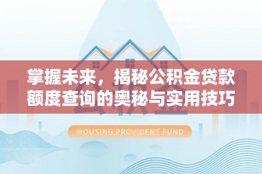 丹阳掌握未来，揭秘公积金贷款额度查询的奥秘与实用技巧
