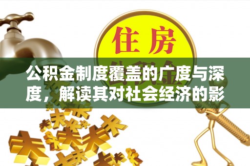 丹阳公积金制度覆盖的广度与深度，解读其对社会经济的影响