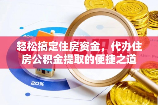 丹阳轻松搞定住房资金，代办住房公积金提取的便捷之道