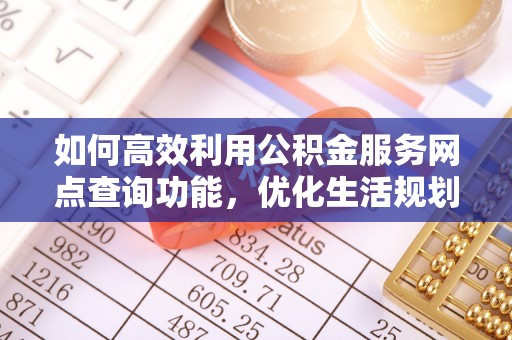 丹阳如何高效利用公积金服务网点查询功能，优化生活规划