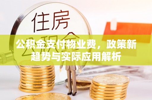 丹阳公积金支付物业费，政策新趋势与实际应用解析