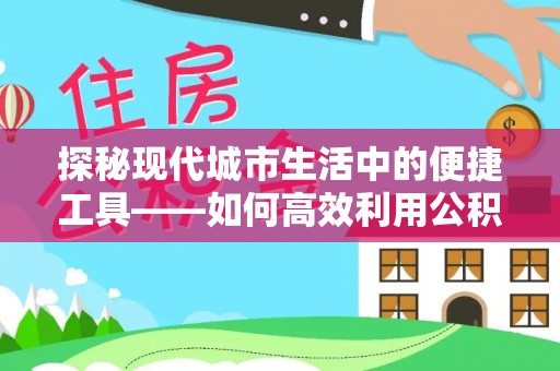 丹阳探秘现代城市生活中的便捷工具——如何高效利用公积金服务网点查询功能