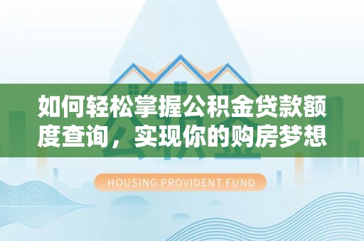 丹阳如何轻松掌握公积金贷款额度查询，实现你的购房梦想