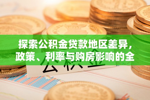 丹阳探索公积金贷款地区差异，政策、利率与购房影响的全面解析