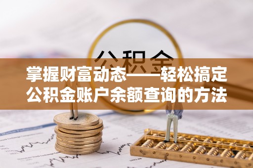 丹阳掌握财富动态——轻松搞定公积金账户余额查询的方法与技巧