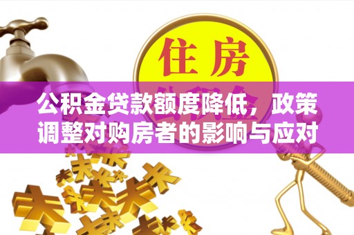 丹阳公积金贷款额度降低，政策调整对购房者的影响与应对策略