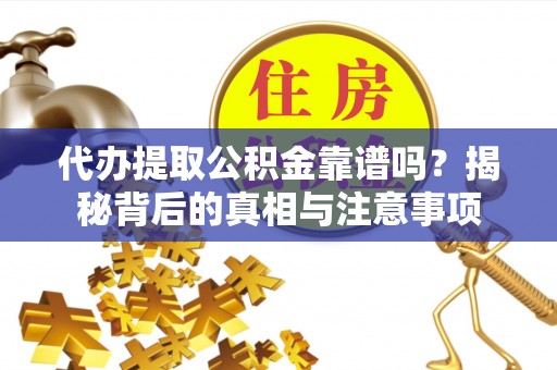 丹阳代办提取公积金靠谱吗？揭秘背后的真相与注意事项