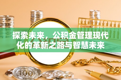 丹阳探索未来，公积金管理现代化的革新之路与智慧未来