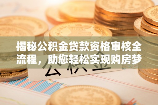丹阳揭秘公积金贷款资格审核全流程，助您轻松实现购房梦想