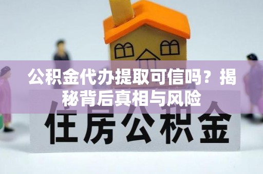 丹阳公积金代办提取可信吗？揭秘背后真相与风险