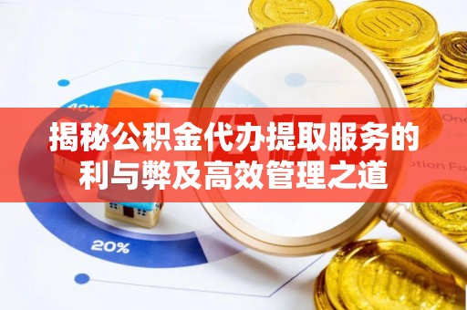 丹阳揭秘公积金代办提取服务的利与弊及高效管理之道