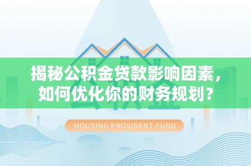 丹阳揭秘公积金贷款影响因素，如何优化你的财务规划？