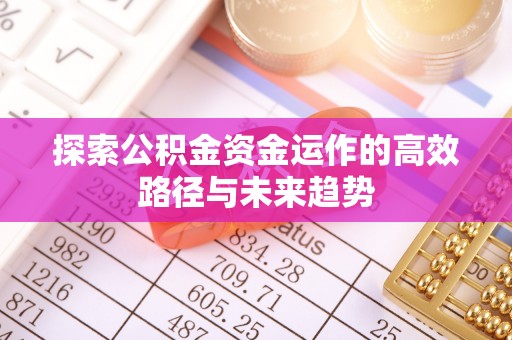 丹阳探索公积金资金运作的高效路径与未来趋势