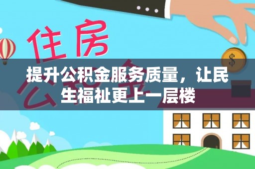丹阳提升公积金服务质量，让民生福祉更上一层楼