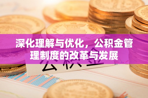 丹阳深化理解与优化，公积金管理制度的改革与发展