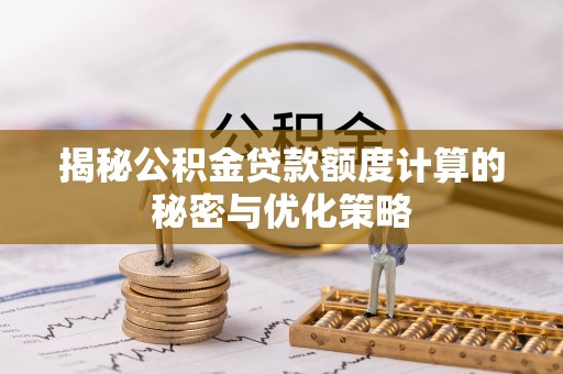 丹阳揭秘公积金贷款额度计算的秘密与优化策略