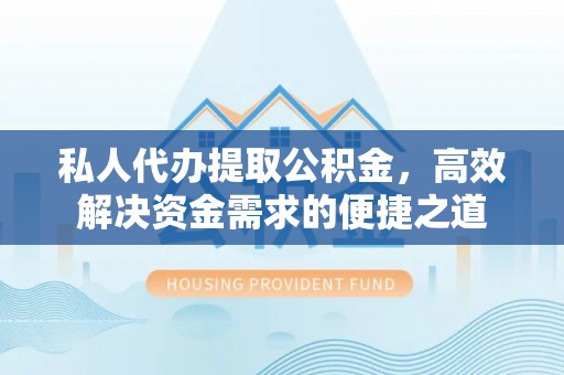 丹阳私人代办提取公积金，高效解决资金需求的便捷之道