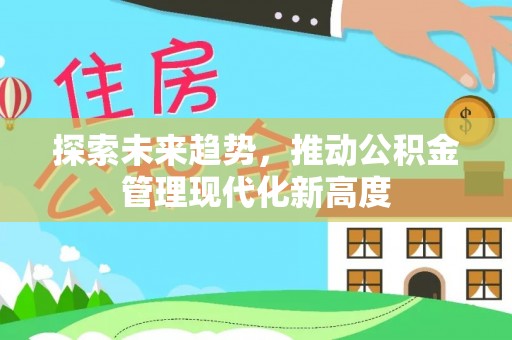 丹阳探索未来趋势，推动公积金管理现代化新高度
