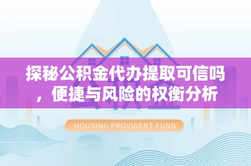 丹阳探秘公积金代办提取可信吗，便捷与风险的权衡分析