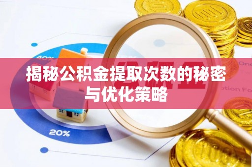 丹阳揭秘公积金提取次数的秘密与优化策略