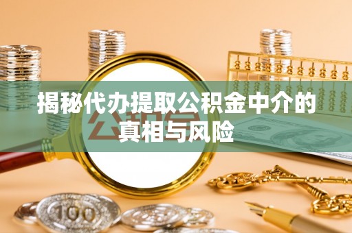 丹阳揭秘代办提取公积金中介的真相与风险