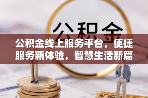 丹阳公积金线上服务平台，便捷服务新体验，智慧生活新篇章