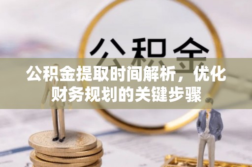 丹阳公积金提取时间解析，优化财务规划的关键步骤