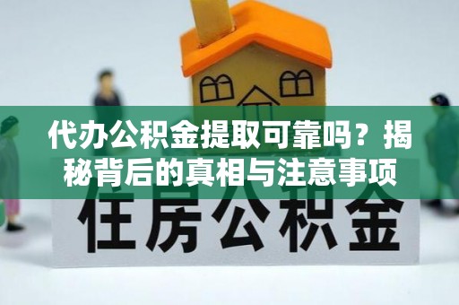 丹阳代办公积金提取可靠吗？揭秘背后的真相与注意事项