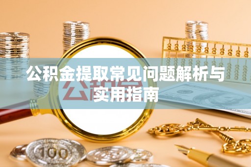 丹阳公积金提取常见问题解析与实用指南