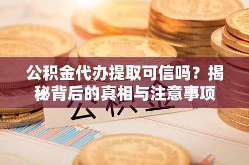 丹阳公积金代办提取可信吗？揭秘背后的真相与注意事项