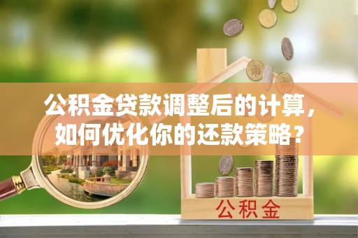 丹阳公积金贷款调整后的计算，如何优化你的还款策略？