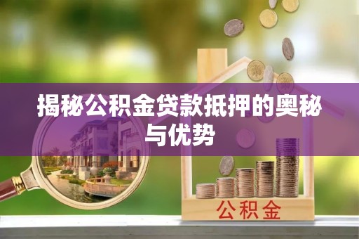 丹阳揭秘公积金贷款抵押的奥秘与优势