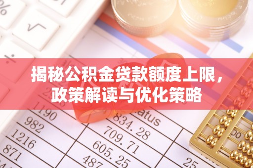 丹阳揭秘公积金贷款额度上限，政策解读与优化策略