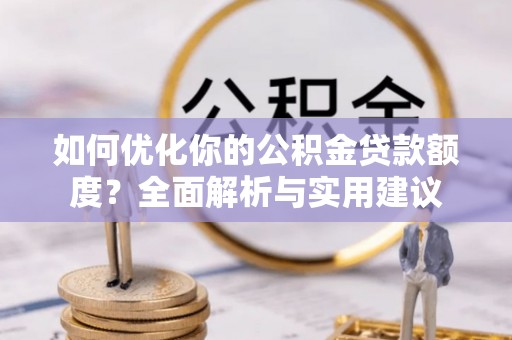 丹阳如何优化你的公积金贷款额度？全面解析与实用建议