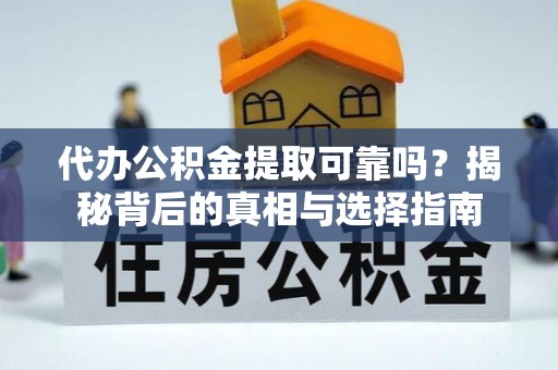 丹阳代办公积金提取可靠吗？揭秘背后的真相与选择指南