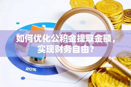 丹阳如何优化公积金提取金额，实现财务自由？