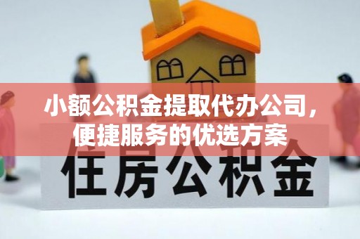 丹阳小额公积金提取代办公司，便捷服务的优选方案
