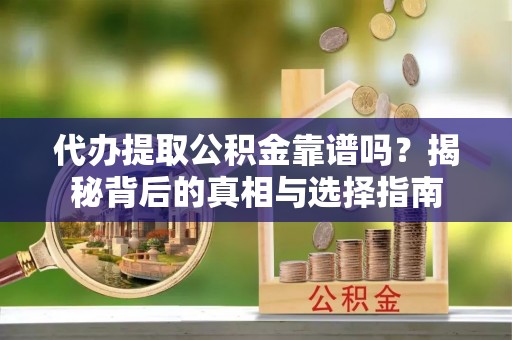 丹阳代办提取公积金靠谱吗？揭秘背后的真相与选择指南