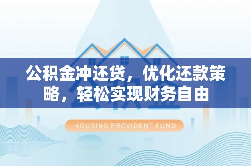 丹阳公积金冲还贷，优化还款策略，轻松实现财务自由