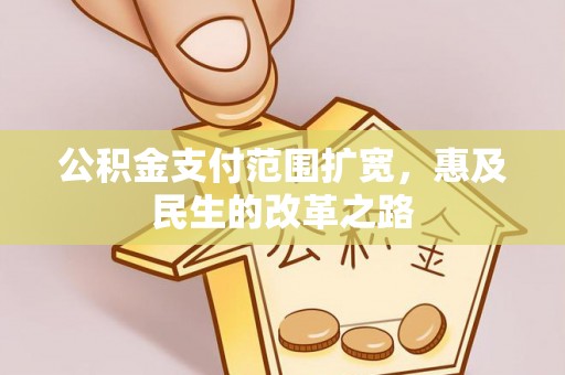 丹阳公积金支付范围扩宽，惠及民生的改革之路