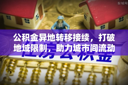 丹阳公积金异地转移接续，打破地域限制，助力城市间流动新趋势