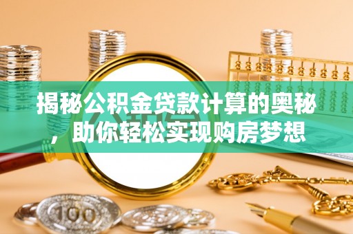 丹阳揭秘公积金贷款计算的奥秘，助你轻松实现购房梦想