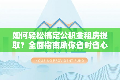 丹阳如何轻松搞定公积金租房提取？全面指南助你省时省心