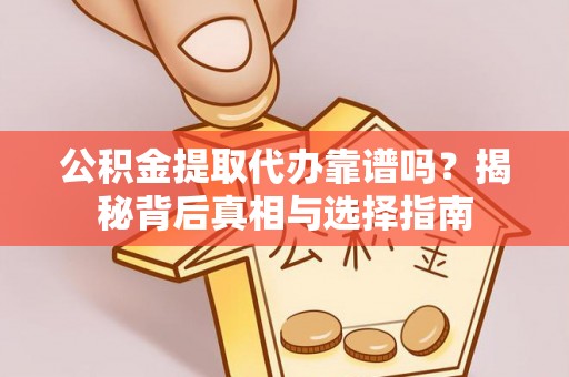 丹阳公积金提取代办靠谱吗？揭秘背后真相与选择指南