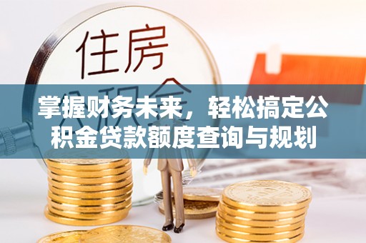丹阳掌握财务未来，轻松搞定公积金贷款额度查询与规划