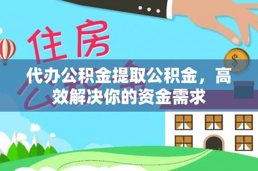 丹阳代办公积金提取公积金，高效解决你的资金需求