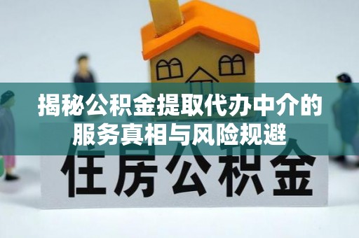 丹阳揭秘公积金提取代办中介的服务真相与风险规避