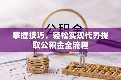丹阳掌握技巧，轻松实现代办提取公积金全流程