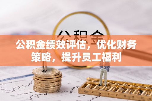 丹阳公积金绩效评估，优化财务策略，提升员工福利