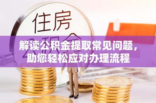 丹阳解读公积金提取常见问题，助您轻松应对办理流程
